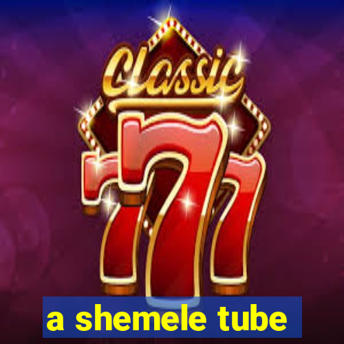 a shemele tube